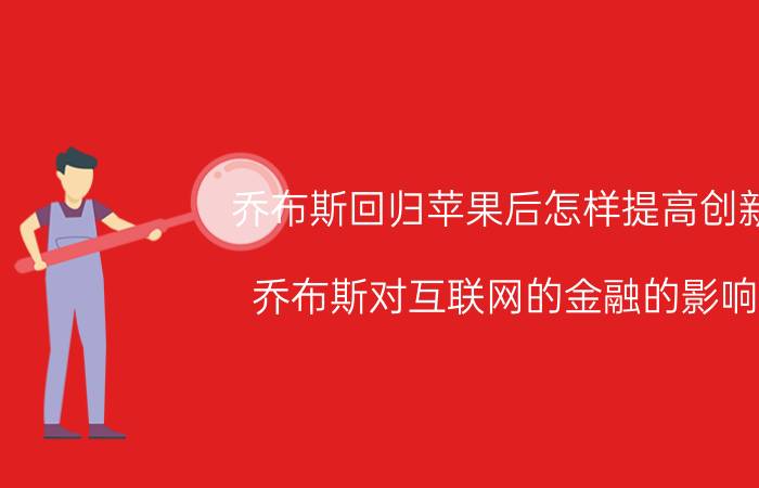 乔布斯回归苹果后怎样提高创新 乔布斯对互联网的金融的影响？